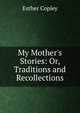 My Mother's Stories: Or, Traditions and Recollections, Esther Copley 