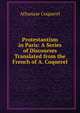 Protestantism in Paris: A Series of Discourses Translated from the French of A. Coquerel, Athanase Coquerel 