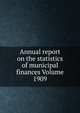Annual report on the statistics of municipal finances Volume 1909, 
