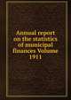 Annual report on the statistics of municipal finances Volume 1911, 