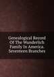 Genealogical Record Of The Wunderlich Family In America. Seventeen Branches, 