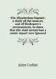 The Elizabethan Hamlet: a study of the sources, and of Shakspere's environment, to show that the mad scenes had a comic aspect now ignored, John Corbin 