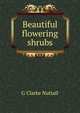 Beautiful flowering shrubs, G Clarke Nuttall 