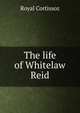 The life of Whitelaw Reid, Royal Cortissoz 