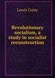 Revolutionary socialism, a study in socialist reconstruction, Lewis Corey 