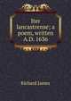 Iter lancastrense; a poem, written A.D. 1636, Richard James 