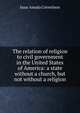 The relation of religion to civil government in the United States of America: a state without a church, but not without a religion, Isaac Amada Cornelison 
