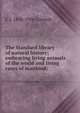 The Standard library of natural history; embracing living animals of the world and living races of mankind;, C J. 1858-1906 Cornish 