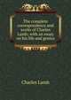 The complete correspondence and works of Charles Lamb; with an essay on his life and genius, Lamb Charles 