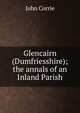 Glencairn (Dumfriesshire); the annals of an Inland Parish, John Corrie 