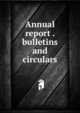 Annual report . bulletins and circulars, 