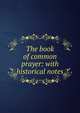 The book of common prayer: with historical notes, 