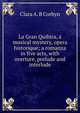 La Gran Quibira, a musical mystery, opera historique; a romanza in five acts, with overture, prelude and interlude, Clara A. B Corbyn 