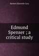 Edmund Spenser ; a critical study, Herbert Ellsworth Cory 