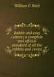 Rabbit and cavy culture; a complete and official standard of all the rabbits and cavies, William F. Roth 
