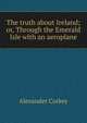 The truth about Ireland; or, Through the Emerald Isle with an aeroplane, Alexander Corkey 