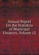Annual Report On the Statistics of Municipal Finances, Volume 12, 