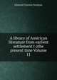 A library of American literature from earliest settlement t othe present time Volume 11, Stedman, Edmund Clarence, 1833-1908 