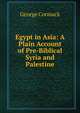 Egypt in Asia: A Plain Account of Pre-Biblical Syria and Palestine, George Cormack 