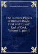 The Lismore Papers of Richard Boyle, First and "Great" Earl of Cork, Volume 1, part 1, Grosart, Alexander Balloch, 1827-1899 