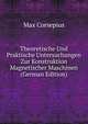 Theoretische Und Praktische Untersuchungen Zur Konstruktion Magnetischer Maschinen (German Edition), Max Corsepius 