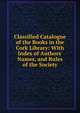 Classified Catalogue of the Books in the Cork Library: With Index of Authors' Names, and Rules of the Society, 