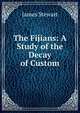 The Fijians: A Study of the Decay of Custom, James Stewart 