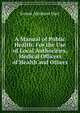A Manual of Public Health: For the Use of Local Authorities, Medical Officers of Health and Others, Ernest Abraham Hart 