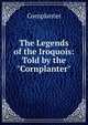 The Legends of the Iroquois: Told by the "Cornplanter", Cornplanter 
