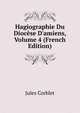 Hagiographie Du Dioc?se D'amiens, Volume 4 (French Edition), Jules Corblet 