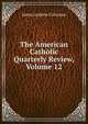 The American Catholic Quarterly Review, Volume 12, James Andrew Corcoran 