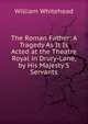 The Roman Father: A Tragedy As It Is Acted at the Theatre Royal in Drury-Lane, by His Majesty'S Servants, William Whitehead 