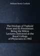 The Etiology of Typhoid Fever and Its Prevention: Being the Milroy Lectures Delivered at the Royal College of Physicians in 1902, William Henry Corfield 