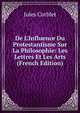 De L'Influence Du Protestantisme Sur La Philosophie: Les Lettres Et Les Arts (French Edition), Jules Corblet 