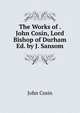 The Works of . John Cosin, Lord Bishop of Durham Ed. by J. Sansom., John Cosin 