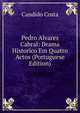 Pedro Alvares Cabral: Drama Historico Em Quatro Actos (Portuguese Edition), Candido Costa 