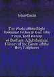 The Works of the Right Reverend Father in God John Cosin, Lord Bishop of Durham: A Scholastical History of the Canon of the Holy Scriptures, John Cosin 