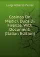 Cosinco De' Medici, Duca Di Firenze. With Documenti (Italian Edition), Luigi Alberto Ferrai 