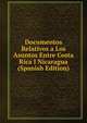 Documentos Relativos a Los Asuntos Entre Costa Rica I Nicaragua (Spanish Edition), 