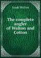 The complete angler of Walton and Cotton, Izaak Walton 
