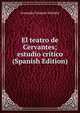 El teatro de Cervantes; estudio critico (Spanish Edition), Armando Cotarelo Valledor 