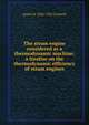 The steam engine considered as a thermodynamic machine; a treatise on the thermodynamic efficiency of steam engines, James H. 1836-1922 Cotterill 