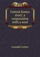 United States steel; a corporation with a soul, Arundel Cotter 