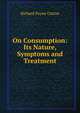 On Consumption: Its Nature, Symptoms and Treatment, Richard Payne Cotton 