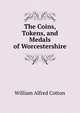 The Coins, Tokens, and Medals of Worcestershire, William Alfred Cotton 