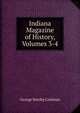 Indiana Magazine of History, Volumes 3-4, George Streiby Cottman 