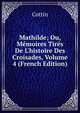Mathilde; Ou, M?moires Tir?s De L'histoire Des Croisades, Volume 4 (French Edition), Cottin 