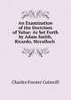 An Examination of the Doctrines of Value: As Set Forth by Adam Smith, Ricardo, Mcculloch ., Charles Forster Cotterill 