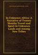 In Unknown Africa: A Narrative of Twenty Months Travel and Sport in Unknown Lands and Among New Tribes, Percy Horace Gordon Powell- Cotton 