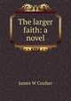 The larger faith: a novel, James W Coulter 